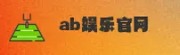 AB娱乐(AB娱乐)官方网站 - 值得信赖的娱乐品牌